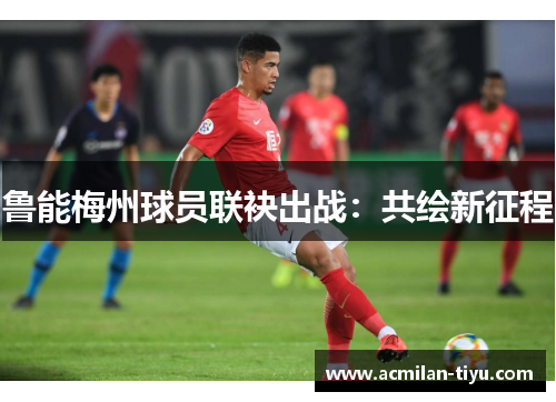 鲁能梅州球员联袂出战：共绘新征程