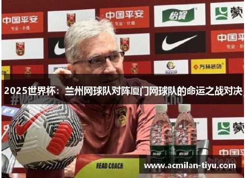 2025世界杯：兰州网球队对阵厦门网球队的命运之战对决
