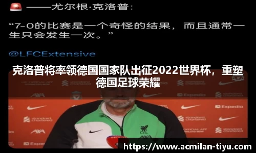 克洛普将率领德国国家队出征2022世界杯，重塑德国足球荣耀
